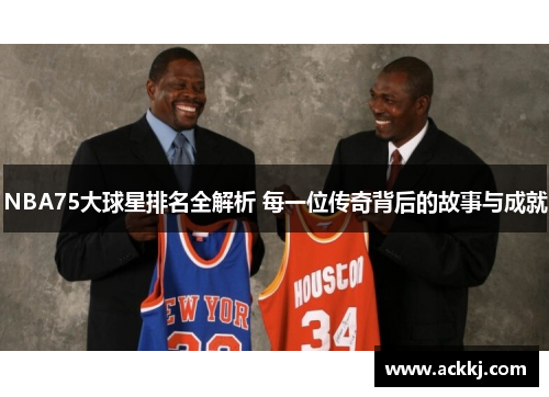 NBA75大球星排名全解析 每一位传奇背后的故事与成就