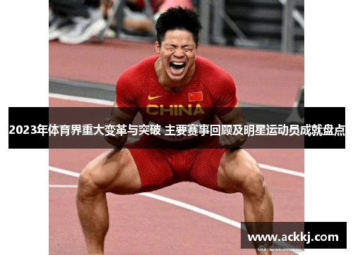 2023年体育界重大变革与突破 主要赛事回顾及明星运动员成就盘点