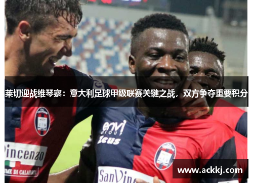 莱切迎战维琴察：意大利足球甲级联赛关键之战，双方争夺重要积分