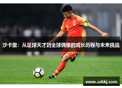 沙卡里：从足球天才到全球偶像的成长历程与未来挑战