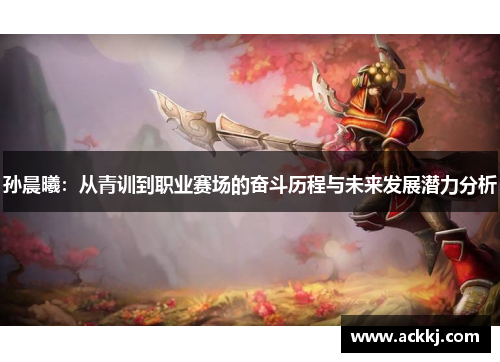孙晨曦：从青训到职业赛场的奋斗历程与未来发展潜力分析