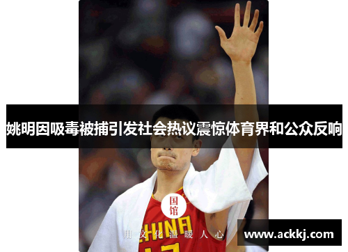 姚明因吸毒被捕引发社会热议震惊体育界和公众反响