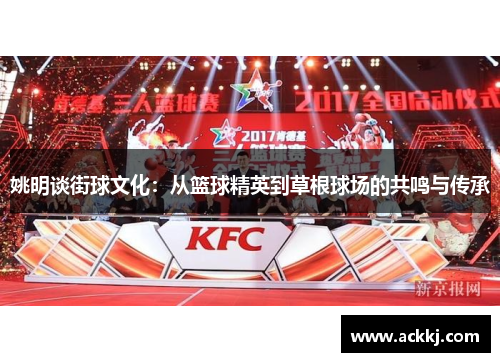 姚明谈街球文化：从篮球精英到草根球场的共鸣与传承