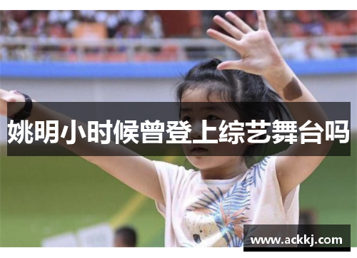 姚明小时候曾登上综艺舞台吗