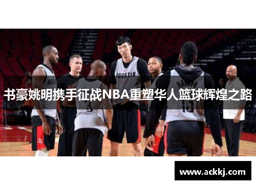 书豪姚明携手征战NBA重塑华人篮球辉煌之路
