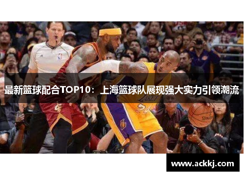 最新篮球配合TOP10：上海篮球队展现强大实力引领潮流