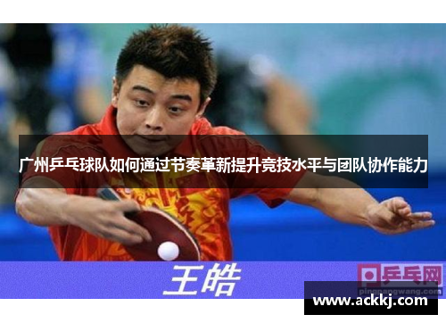 广州乒乓球队如何通过节奏革新提升竞技水平与团队协作能力