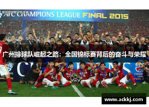 广州排球队崛起之路：全国锦标赛背后的奋斗与荣耀