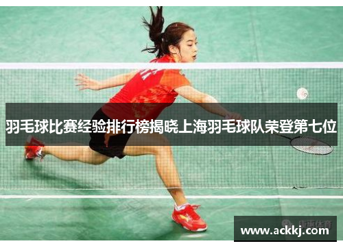 羽毛球比赛经验排行榜揭晓上海羽毛球队荣登第七位