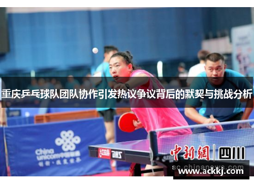 重庆乒乓球队团队协作引发热议争议背后的默契与挑战分析
