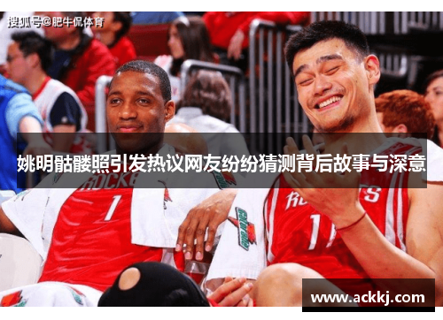 姚明骷髅照引发热议网友纷纷猜测背后故事与深意