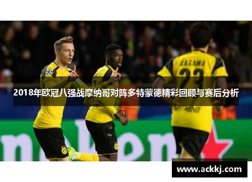 2018年欧冠八强战摩纳哥对阵多特蒙德精彩回顾与赛后分析