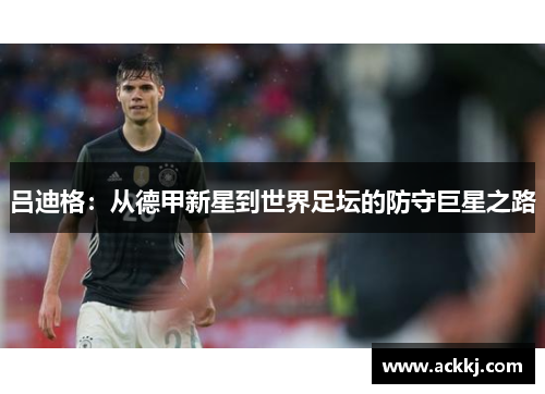 吕迪格：从德甲新星到世界足坛的防守巨星之路