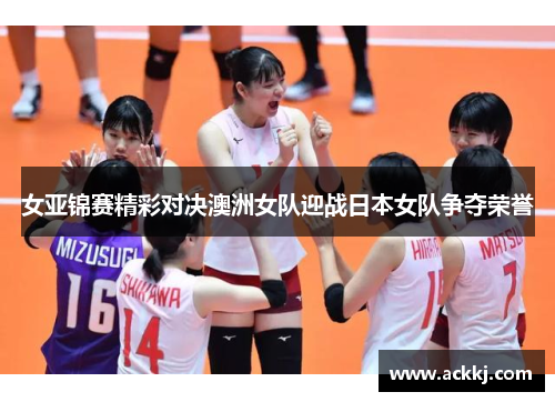 女亚锦赛精彩对决澳洲女队迎战日本女队争夺荣誉
