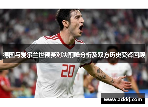 德国与爱尔兰世预赛对决前瞻分析及双方历史交锋回顾