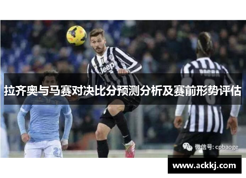 拉齐奥与马赛对决比分预测分析及赛前形势评估