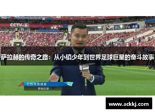 萨拉赫的传奇之路：从小镇少年到世界足球巨星的奋斗故事